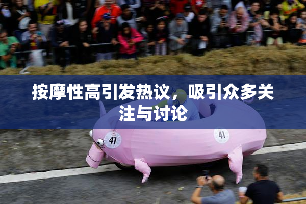 按摩性高引发热议，吸引众多关注与讨论