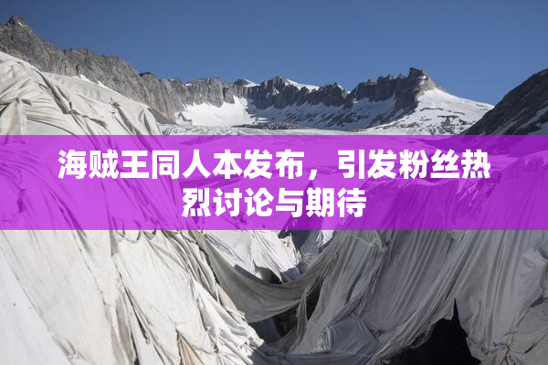 海贼王同人本发布，引发粉丝热烈讨论与期待