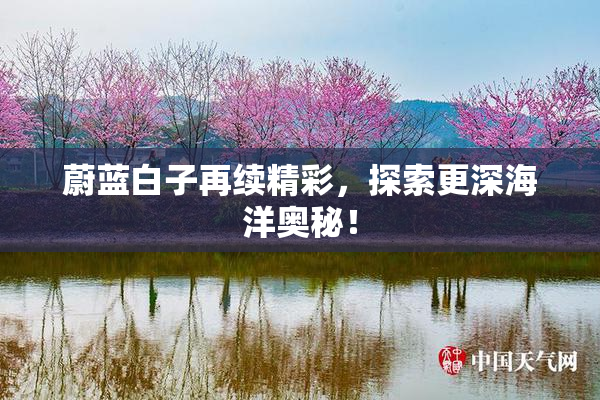 蔚蓝白子再续精彩，探索更深海洋奥秘！