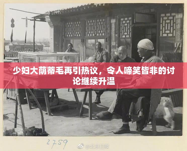 少妇大荫蒂毛再引热议，令人啼笑皆非的讨论继续升温