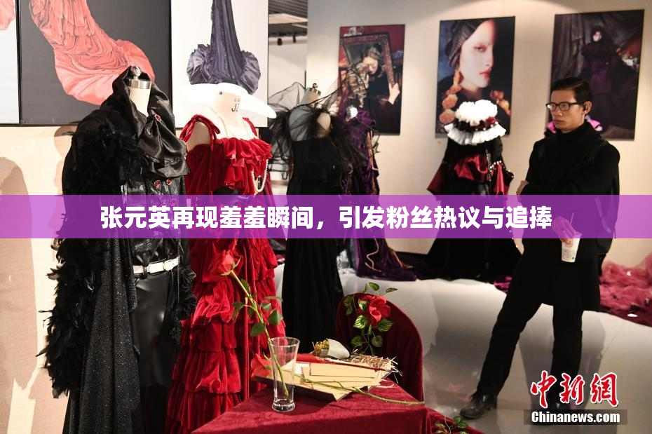 张元英再现羞羞瞬间，引发粉丝热议与追捧