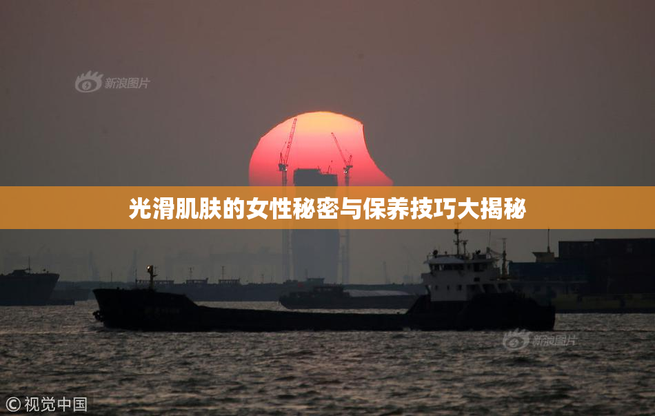 光滑肌肤的女性秘密与保养技巧大揭秘