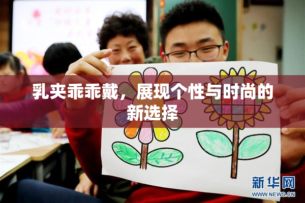 乳夹乖乖戴，展现个性与时尚的新选择