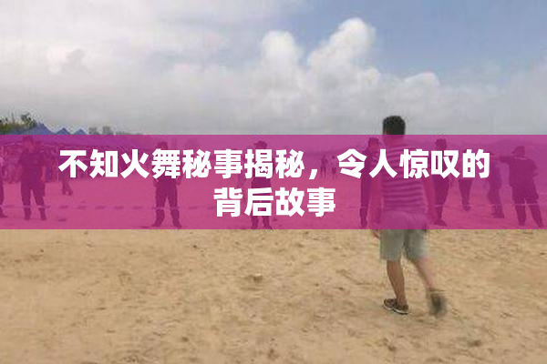 不知火舞秘事揭秘，令人惊叹的背后故事