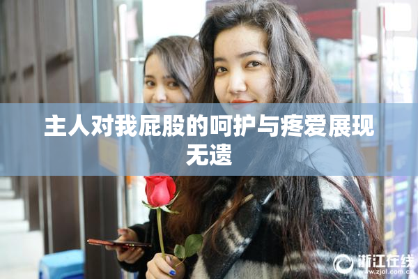 主人对我屁股的呵护与疼爱展现无遗