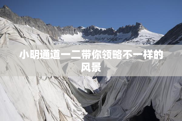 小明通道一二带你领略不一样的风景