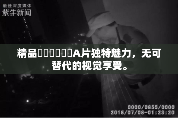 精品❌‌❌‌❌‌A片独特魅力，无可替代的视觉享受。