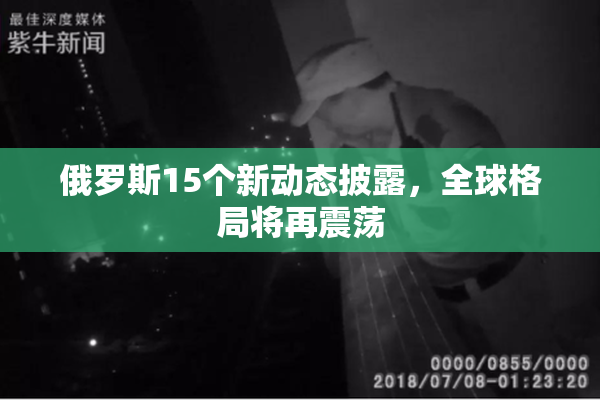 俄罗斯15个新动态披露，全球格局将再震荡