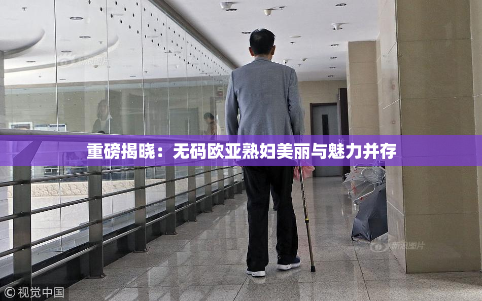 重磅揭晓：无码欧亚熟妇美丽与魅力并存