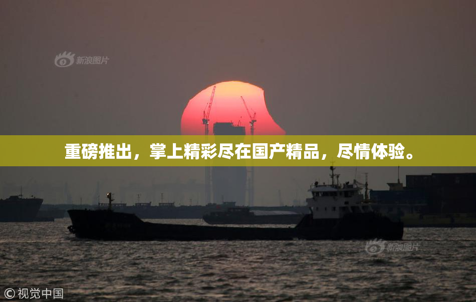重磅推出，掌上精彩尽在国产精品，尽情体验。