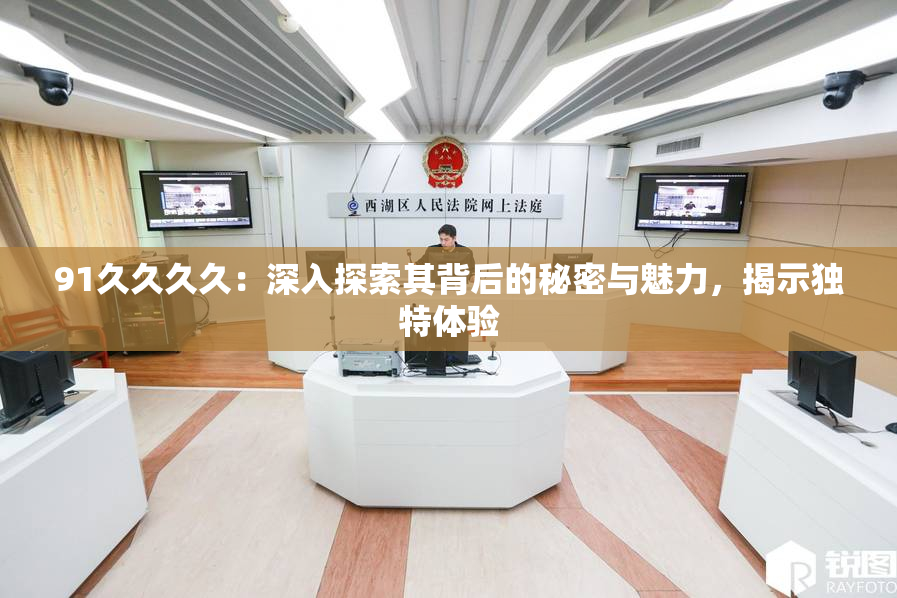 91久久久久：深入探索其背后的秘密与魅力，揭示独特体验