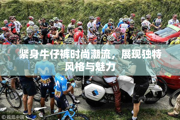 紧身牛仔裤时尚潮流，展现独特风格与魅力