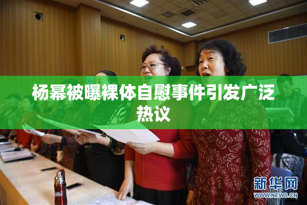杨幂被曝裸体自慰事件引发广泛热议