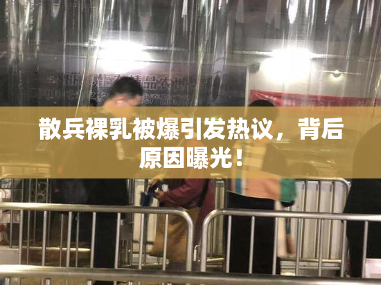 散兵裸乳被爆引发热议，背后原因曝光！