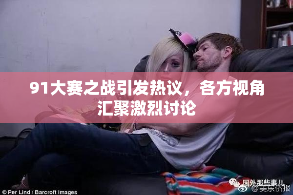 91大赛之战引发热议，各方视角汇聚激烈讨论