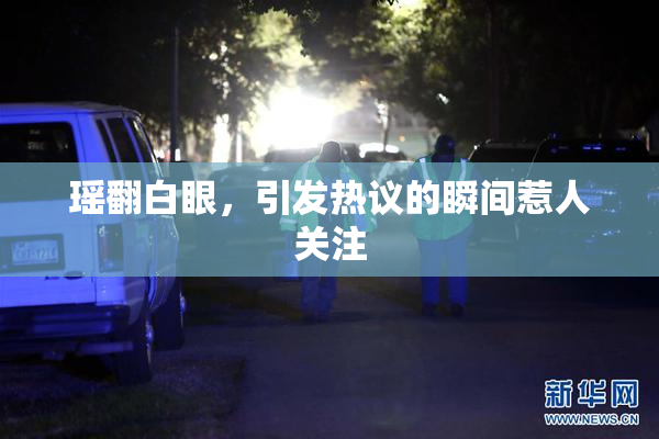瑶翻白眼，引发热议的瞬间惹人关注