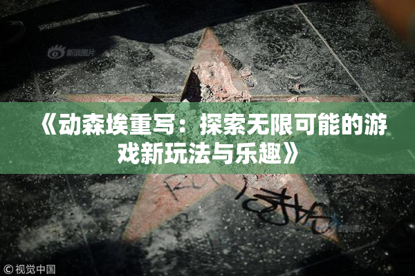 《动森埃重写：探索无限可能的游戏新玩法与乐趣》