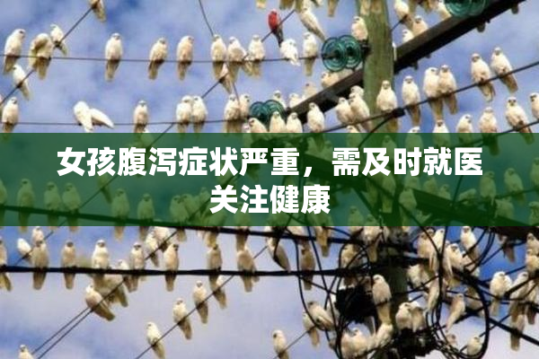 女孩腹泻症状严重，需及时就医关注健康