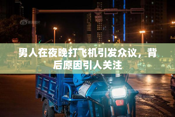 男人在夜晚打飞机引发众议，背后原因引人关注