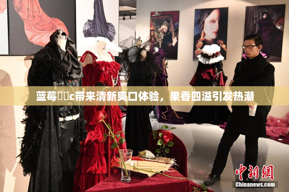 蓝莓❌‌c带来清新爽口体验，果香四溢引发热潮