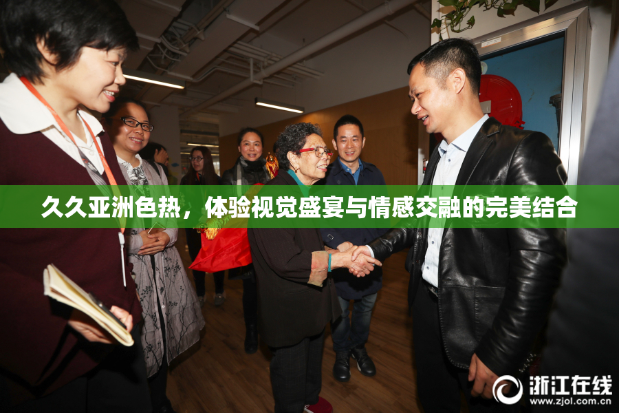 久久亚洲色热，体验视觉盛宴与情感交融的完美结合