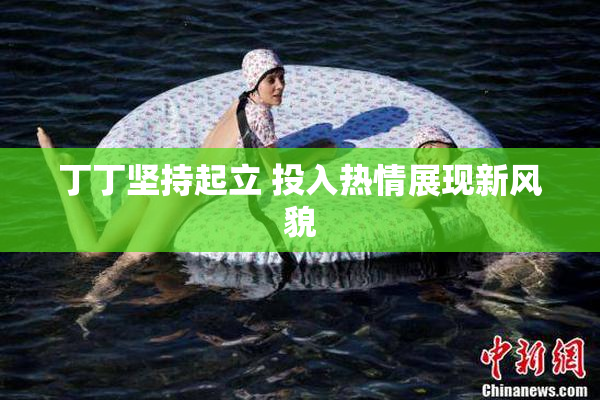 丁丁坚持起立 投入热情展现新风貌