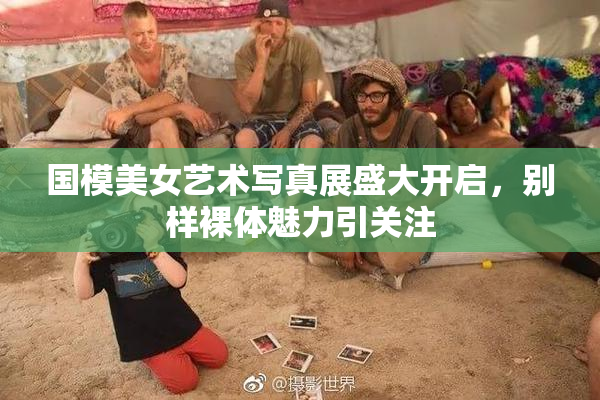 国模美女艺术写真展盛大开启，别样裸体魅力引关注