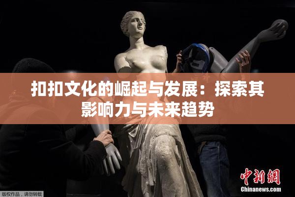 扣扣文化的崛起与发展：探索其影响力与未来趋势