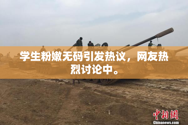 学生粉嫩无码引发热议，网友热烈讨论中。