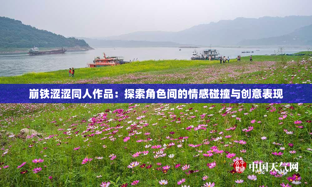 崩铁涩涩同人作品：探索角色间的情感碰撞与创意表现