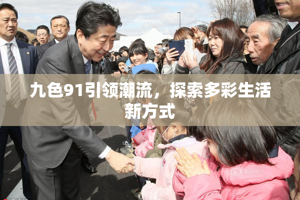 九色91引领潮流，探索多彩生活新方式