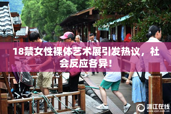 18禁女性裸体艺术展引发热议，社会反应各异！