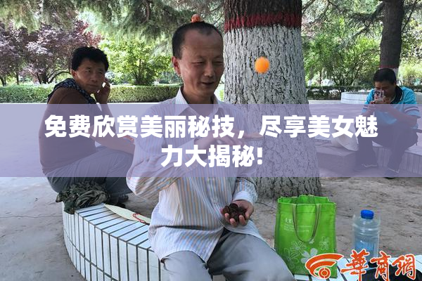 免费欣赏美丽秘技，尽享美女魅力大揭秘!