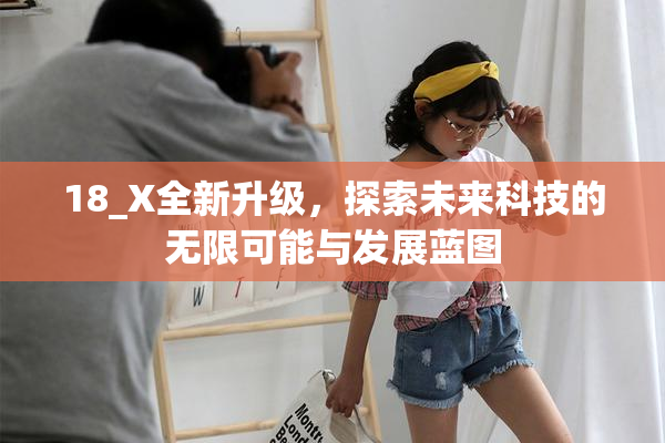 18_X全新升级，探索未来科技的无限可能与发展蓝图