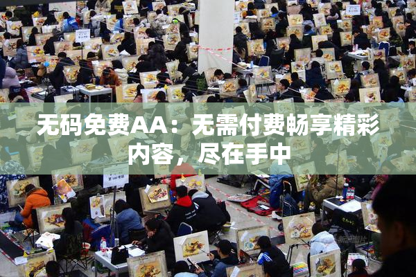 无码免费AA：无需付费畅享精彩内容，尽在手中