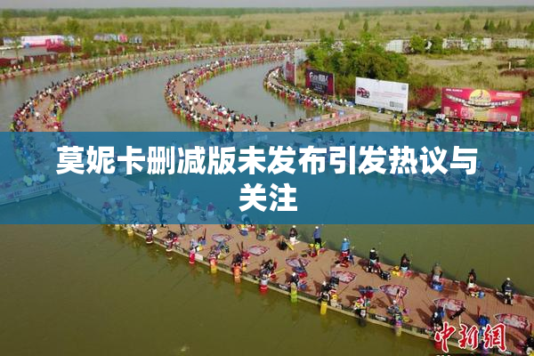 莫妮卡删减版未发布引发热议与关注