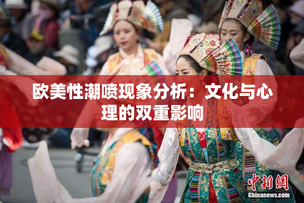 欧美性潮喷现象分析：文化与心理的双重影响