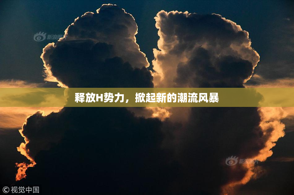 释放H势力，掀起新的潮流风暴