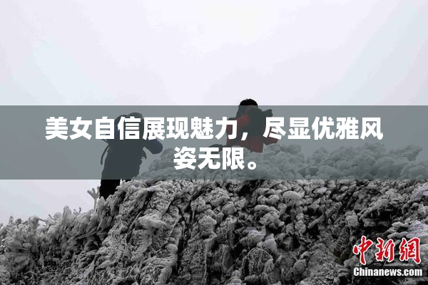 美女自信展现魅力，尽显优雅风姿无限。