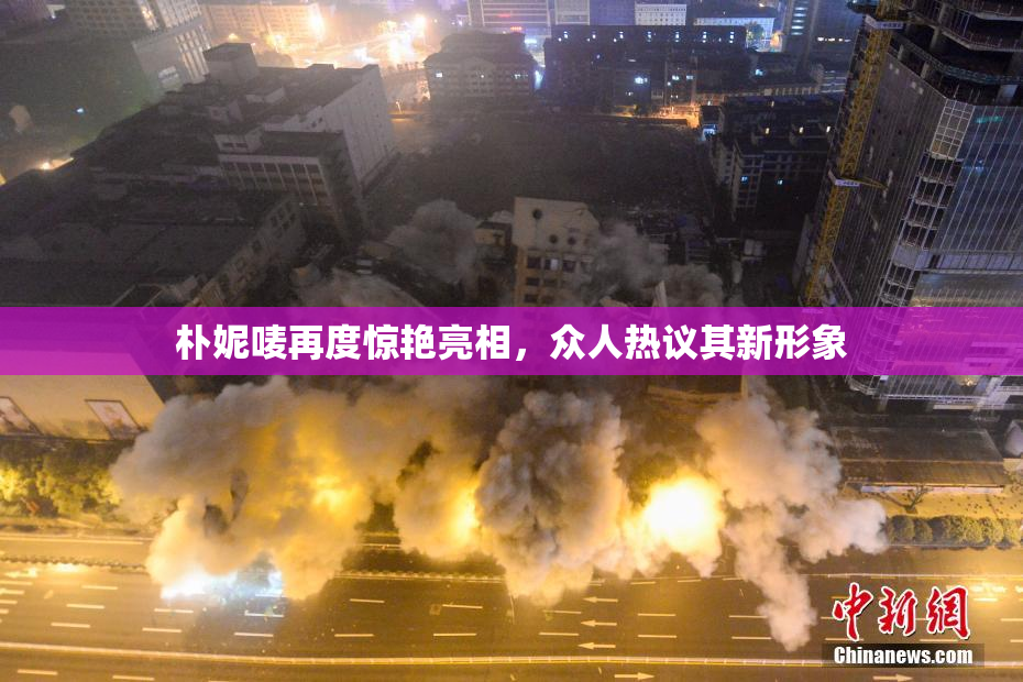 朴妮唛再度惊艳亮相，众人热议其新形象