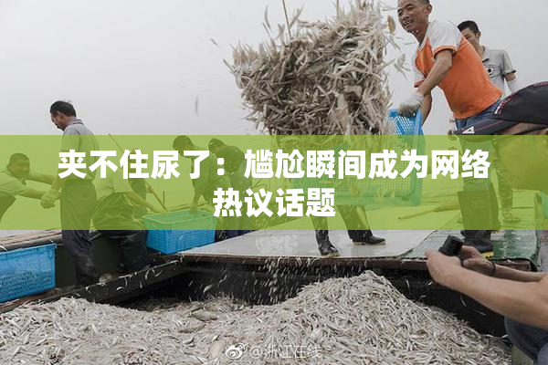 夹不住尿了：尴尬瞬间成为网络热议话题
