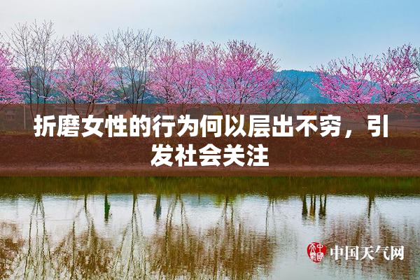 折磨女性的行为何以层出不穷，引发社会关注