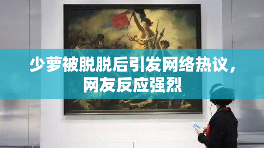 少萝被脱脱后引发网络热议，网友反应强烈
