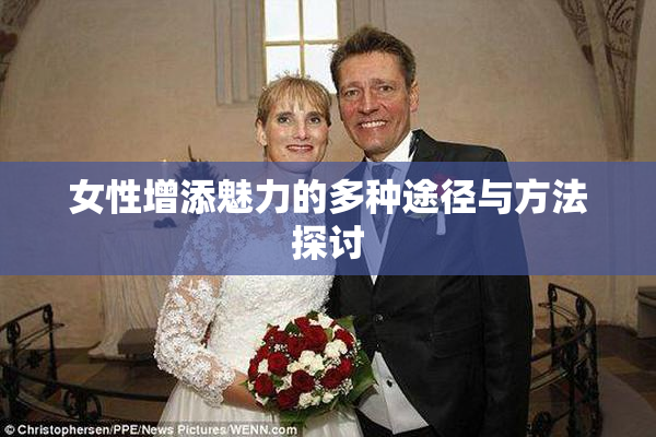 女性增添魅力的多种途径与方法探讨