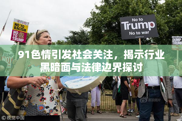 91色情引发社会关注，揭示行业黑暗面与法律边界探讨