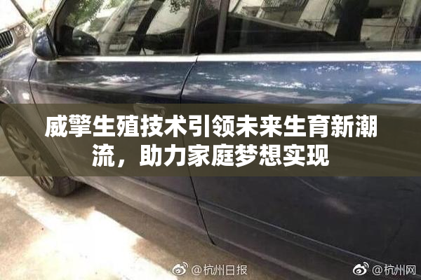 威擎生殖技术引领未来生育新潮流，助力家庭梦想实现