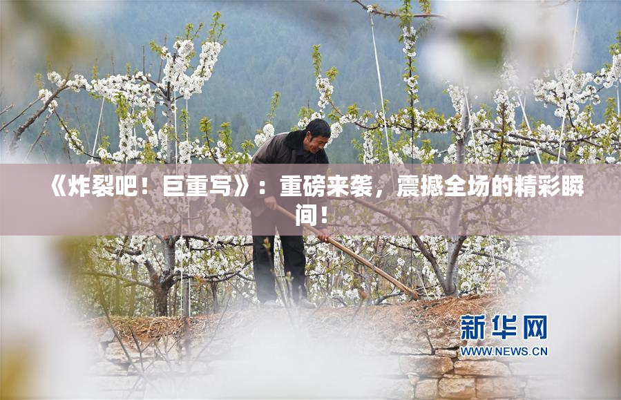 《炸裂吧！巨重写》：重磅来袭，震撼全场的精彩瞬间！