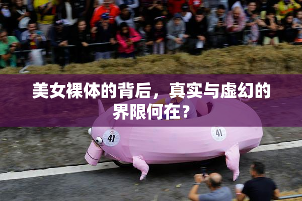美女裸体的背后，真实与虚幻的界限何在？