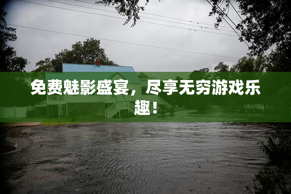免费魅影盛宴，尽享无穷游戏乐趣！