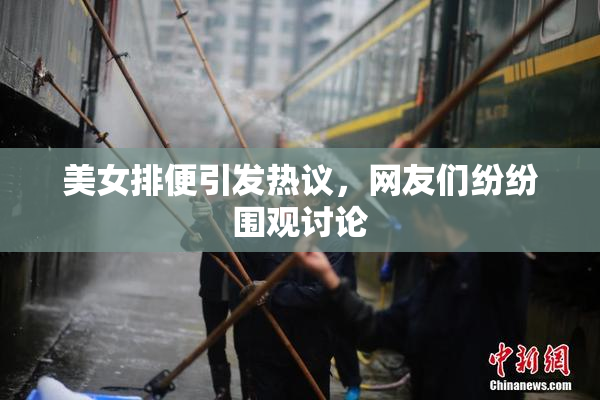美女排便引发热议，网友们纷纷围观讨论